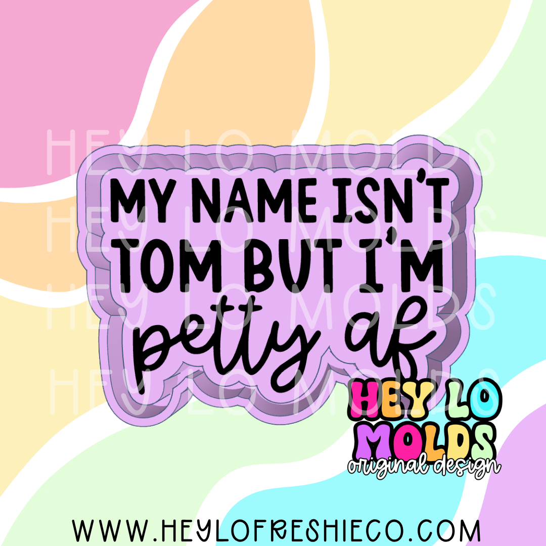 My Name Isn't Tom But I'm Petty AF Silicone Mold